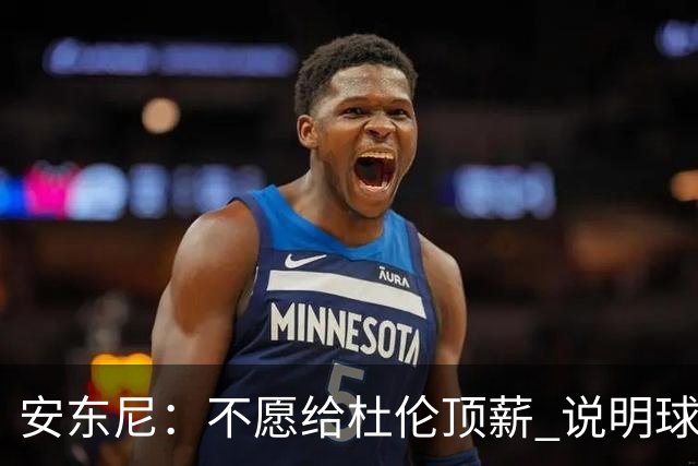 安东尼：不愿给杜伦顶薪 说明球队并未把他视为长期计划