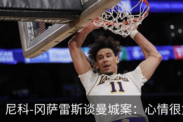 尼科-冈萨雷斯谈曼城案：心情很复杂，会一直祝他们一切顺利