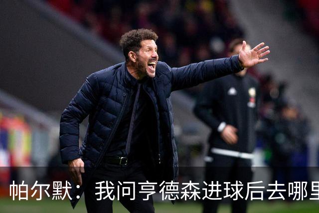 帕尔默：我问亨德森进球后去哪里庆祝，结果他真把球打进死角